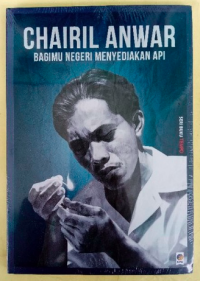 Chairil Anwar: Bagimu Negeri Menyediakan Api